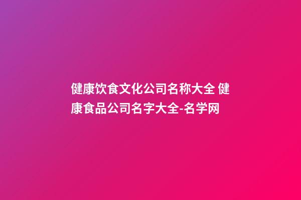健康饮食文化公司名称大全 健康食品公司名字大全-名学网-第1张-公司起名-玄机派
